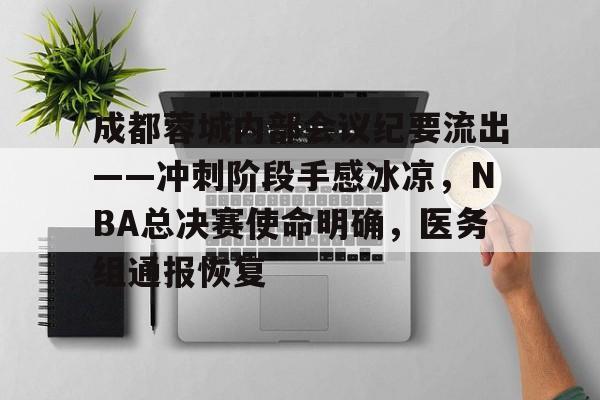 关于成都蓉城内部会议纪要流出——冲刺阶段手感冰凉，NBA总决赛使命明确，医务组通报恢复的信息